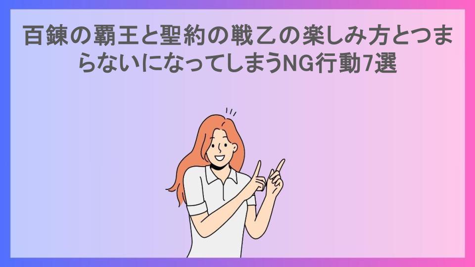 百錬の覇王と聖約の戦乙の楽しみ方とつまらないになってしまうNG行動7選